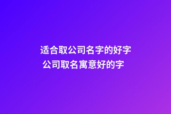 适合取公司名字的好字 公司取名寓意好的字